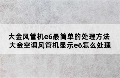 大金风管机e6最简单的处理方法 大金空调风管机显示e6怎么处理